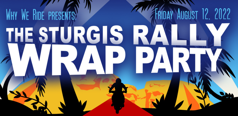 The Sturgis Rally Wrap Party Presented by Why We Ride - Friday, Aug. 12, 2022